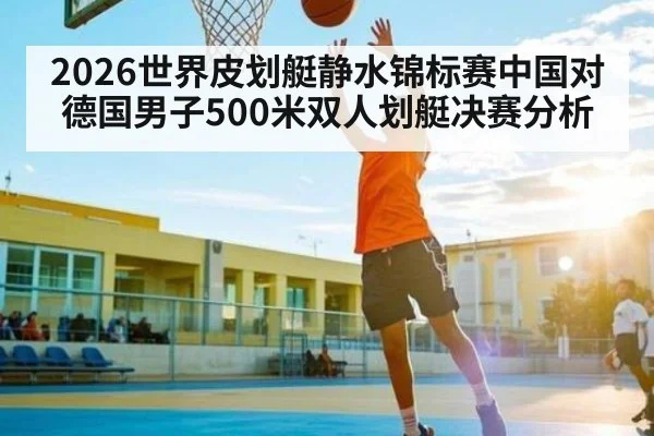 2026世界皮划艇静水锦标赛中国对德国男子500米双人划艇决赛分析